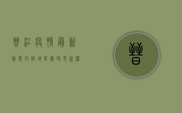 晋江疫情最新动态，封控地区实时更新，权威发布在此！