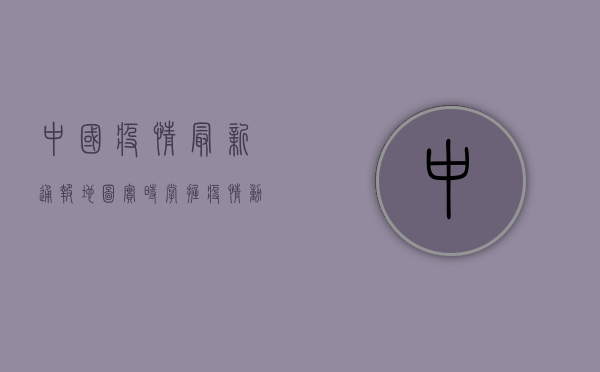 中国疫情最新通报地图，实时掌握疫情动态，科学防控疫情！