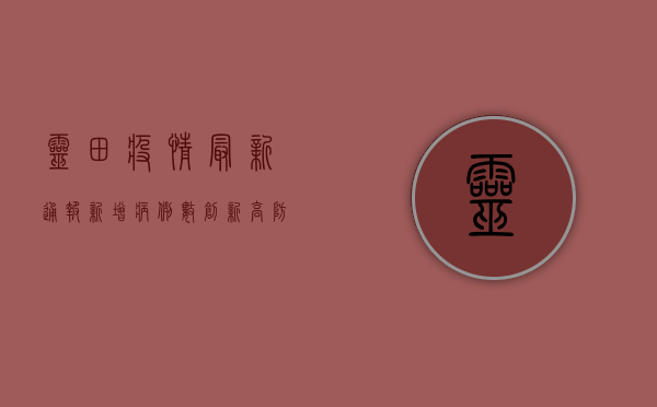 灵田疫情最新通报，新增病例数创新高，防控形势依然严峻