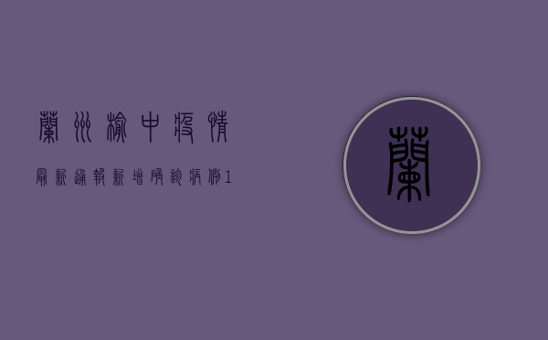 兰州榆中疫情最新通报，新增确诊病例10例，封控区域扩大