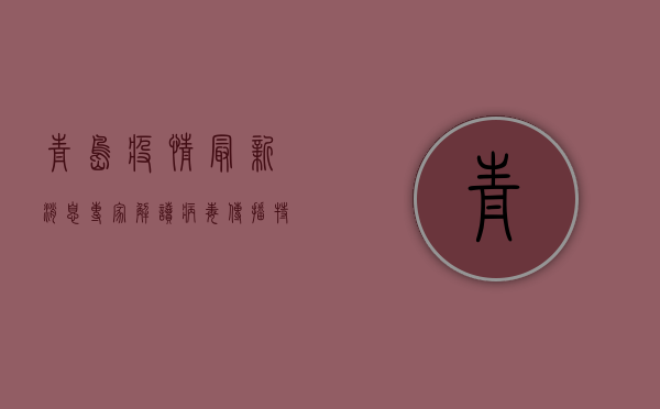 青岛疫情最新消息，专家解读病毒传播特点，紧急调整防控措施