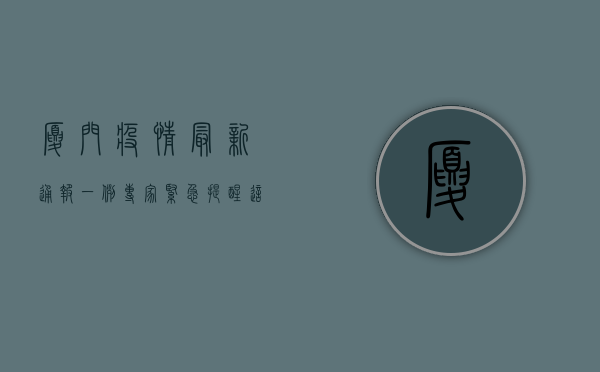 厦门疫情最新通报一例，专家紧急提醒，这几点必须注意！