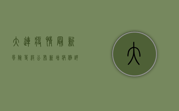 大连疫情最新风险等级公布，新增病例详情与防控措施全解读
