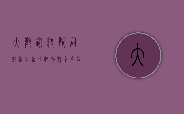 大观镇疫情最新通告，新增病例数上升，防控措施全面升级！