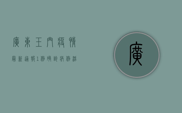 广东玉门疫情最新通报，1例确诊病例活动轨迹公布，疫情防控措施升级