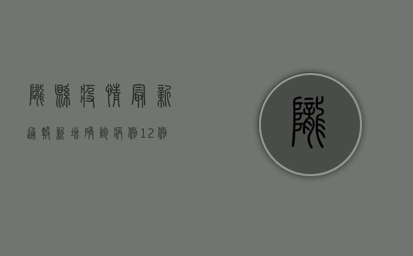 陇县疫情最新通报，新增确诊病例12例，紧急启动三级防控措施！