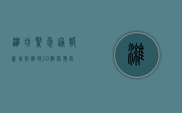 潍坊紧急通报！新增病例破10例，疫情防控最新动态全解析