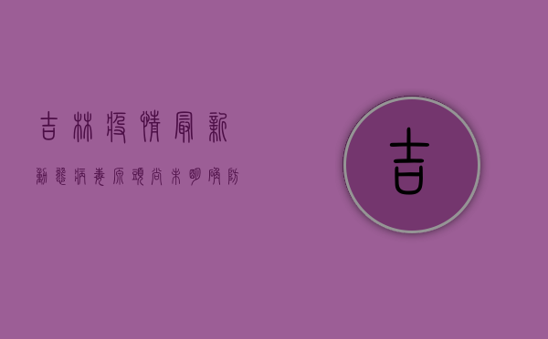 吉林疫情最新动态，病毒源头尚未明确，防控形势依然严峻