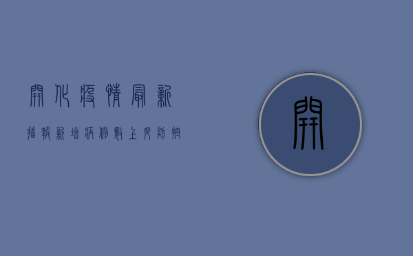 开化疫情最新播报，新增病例数上升，防控形势依然严峻