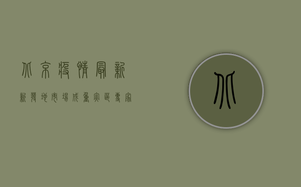 北京疫情最新，新发地市场成重灾区，专家解读病毒传播新特点