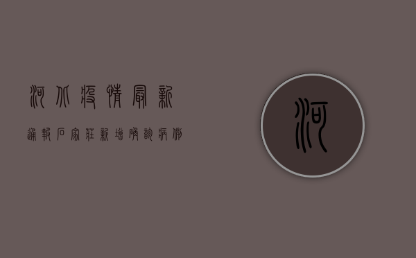 河北疫情最新通报，石家庄新增确诊病例破百，邢台疫情形势趋稳