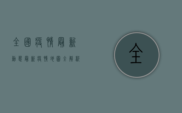 全国疫情最新动态，最新疫情地图全解析，你必须知道这些！