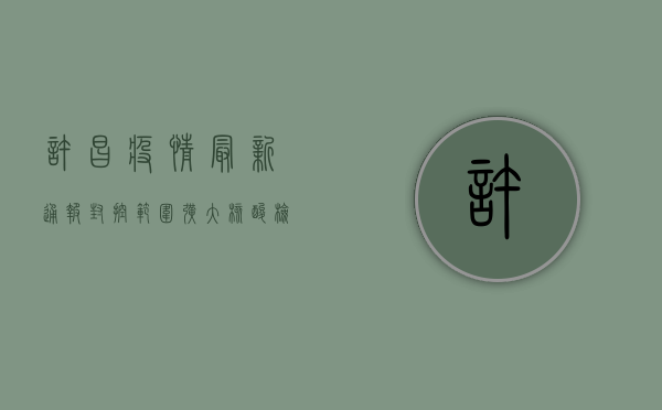 许昌疫情最新通报！封控范围扩大，核酸检测全员覆盖，这几点必须知道！