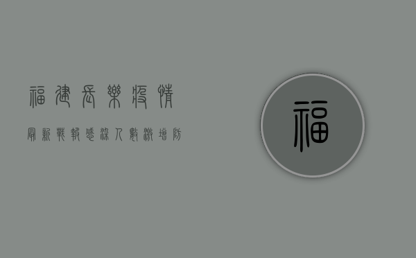 福建长乐疫情最新战报，感染人数激增，防控形势严峻！