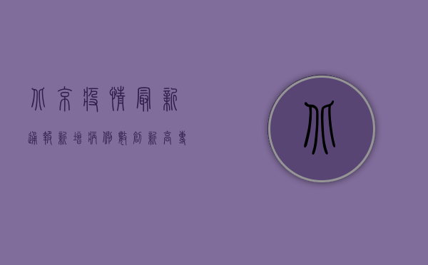 北京疫情最新通报，新增病例数上升，风险区域调整，防控措施升级！