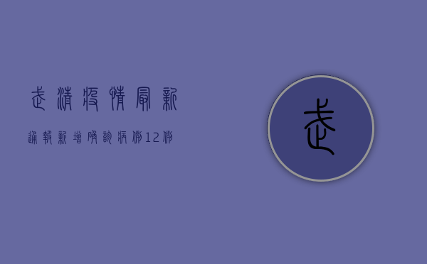 武清疫情最新通报，新增确诊病例12例，封控区域扩大，防控措施全面升级！