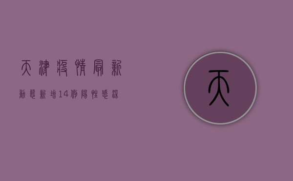 天津疫情最新动态，新增14例阳性感染者，防控形势依然严峻