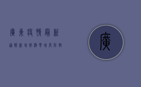 广东疫情最新通报，新增病例零增长，防控措施升级