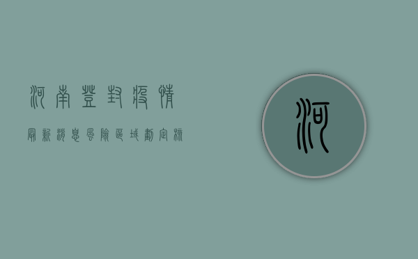 河南登封疫情最新消息，风险区域划定、核酸检测安排公布，防控措施全面升级！