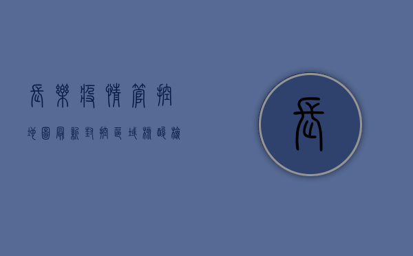 长乐疫情管控地图最新，封控区域、核酸检测点全解析