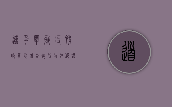 道孚最新疫情政策电话查询指南，如何获取最权威的防疫信息？