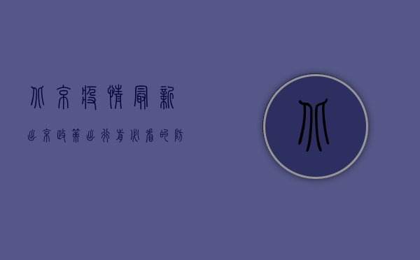 北京疫情最新出京政策，出行前必看的防疫要求！