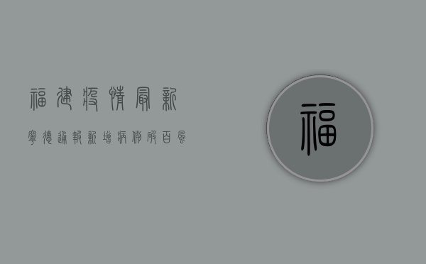福建疫情最新宁德通报，新增病例破百，风险区域再升级！