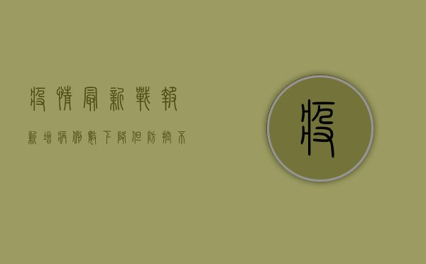 疫情最新战报！新增病例数下降，但防控不能松懈！