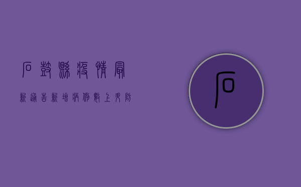 石鼓县疫情最新通告，新增病例数上升，防控措施全面升级