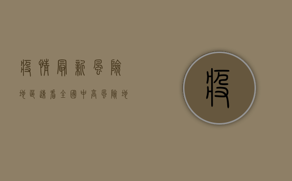 疫情最新风险地区速看！全国中高风险地区名单及防控措施全解析