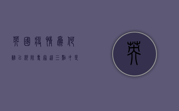 英国疫情为何难以根除？专家，这三点才是关键！