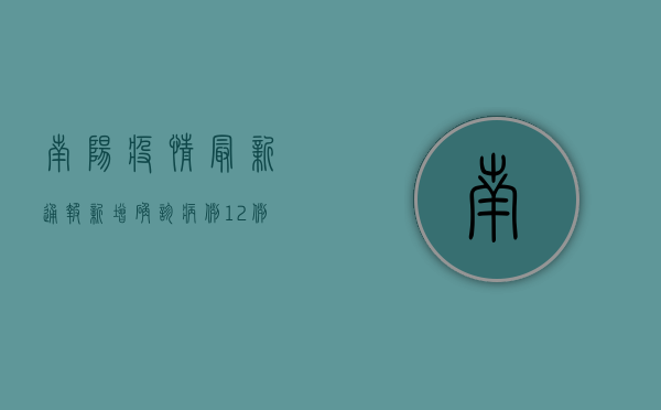 南阳疫情最新通报，新增确诊病例12例，本土无症状感染者1例，防控形势依然严峻！
