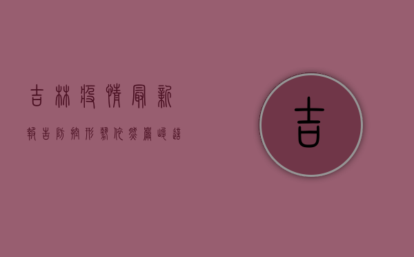 吉林疫情最新报告，防控形势依然严峻，这些信息你需要知道！