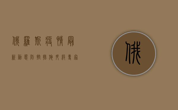 俄罗斯疫情最新动态，防控措施升级，生活秩序逐步恢复