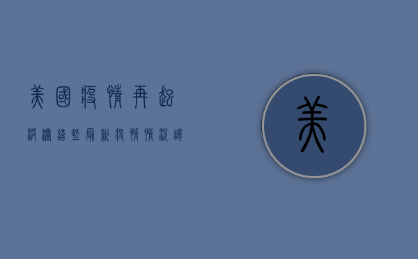 美国疫情再起波澜！这些最新疫情情况让人揪心