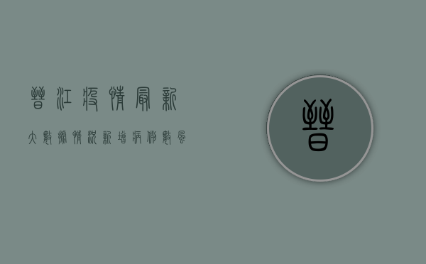 晋江疫情最新大数据情况，新增病例数、风险等级、防控措施全解析