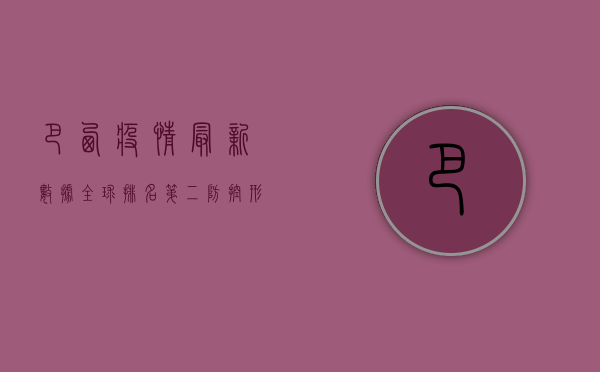 巴西疫情最新数据，全球排名第二，防控形势依然严峻