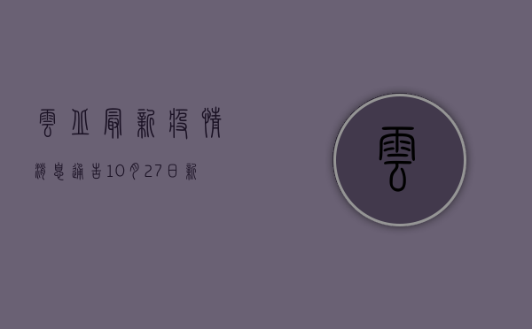 云丘最新疫情消息通告，10月27日新增确诊病例12例，中风险区调整！