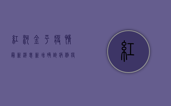 红河金平疫情最新消息，新增确诊病例，疫情防控措施升级！