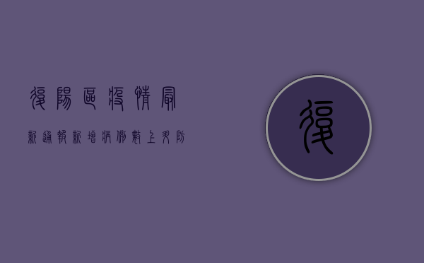 复阳区疫情最新通报，新增病例数上升，防控形势依然严峻