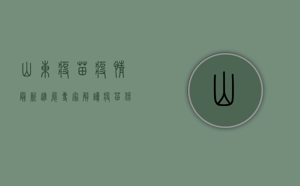 山东疫苗疫情最新进展，专家解读疫苗保护力下降原因，如何应对疫情反弹？