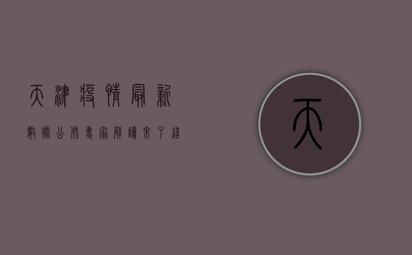 天津疫情最新数据公布！专家解读来了，这些防疫措施请务必注意