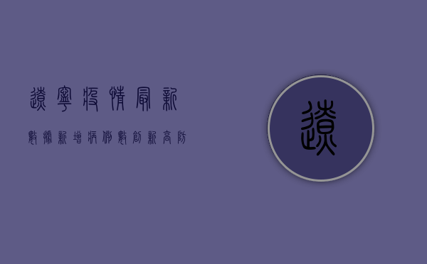 辽宁疫情最新数据，新增病例数创新高，防控形势依然严峻
