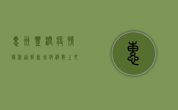 惠州丰润疫情最新通报，新增病例数上升，防控措施全面升级