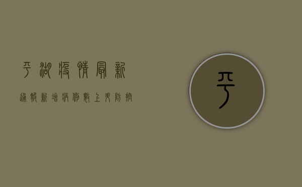 平湖疫情最新通报，新增病例数下降，防控形势持续向好