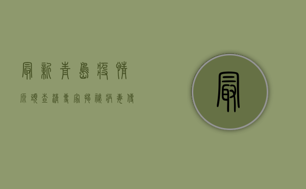 最新青岛疫情源头查清，专家揭秘病毒传播链！