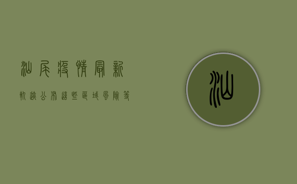 汕尾疫情最新轨迹公布！这些区域风险等级调整，速看！