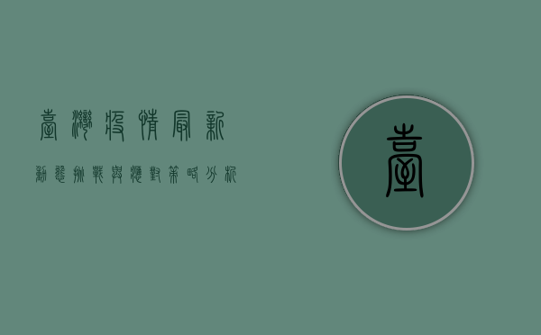 台湾疫情最新动态，挑战与应对策略分析