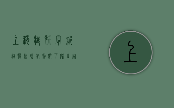 上海疫情最新通报！新增病例数、封控区域全解析