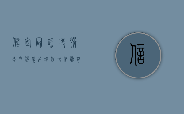 信宜最新疫情公布消息，本地新增病例数上升，防控形势依然严峻